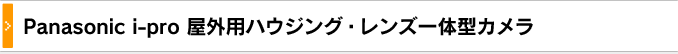 パナソニックipro屋外用ハウジング・レンズ一体型カメラ