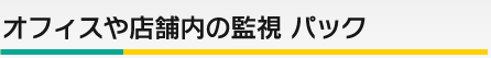 オフィスや店舗内の監視パック