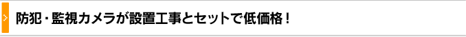 防犯・監視カメラが設置工事とセットで低価格！